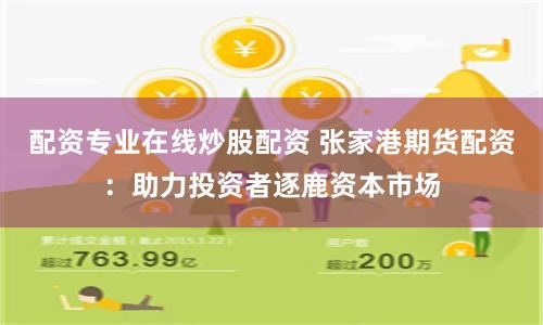 配资专业在线炒股配资 张家港期货配资：助力投资者逐鹿资本市场