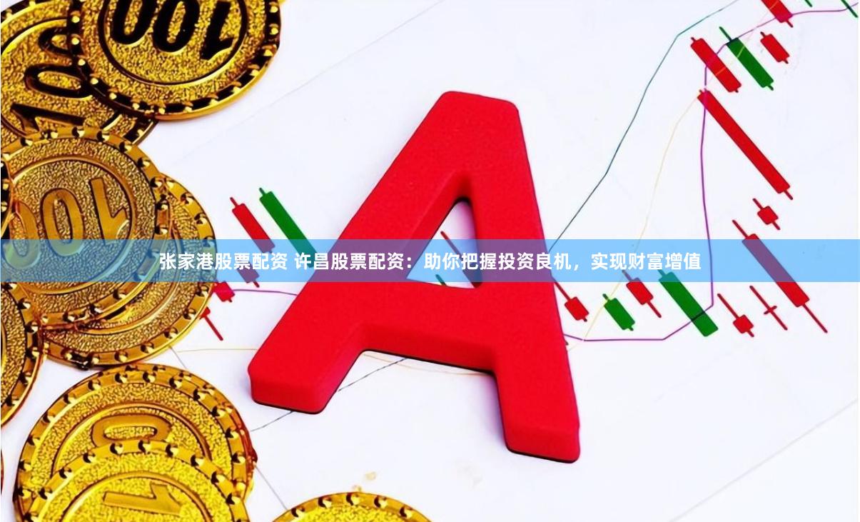 张家港股票配资 许昌股票配资：助你把握投资良机，实现财富增值