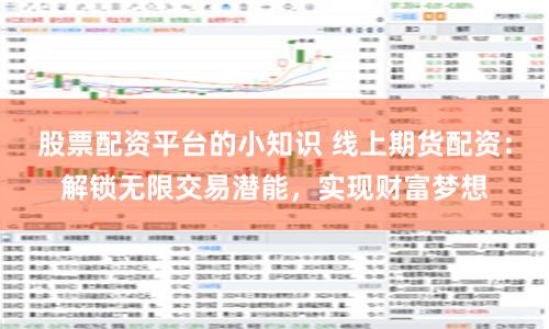 股票配资平台的小知识 线上期货配资：解锁无限交易潜能，实现财富梦想