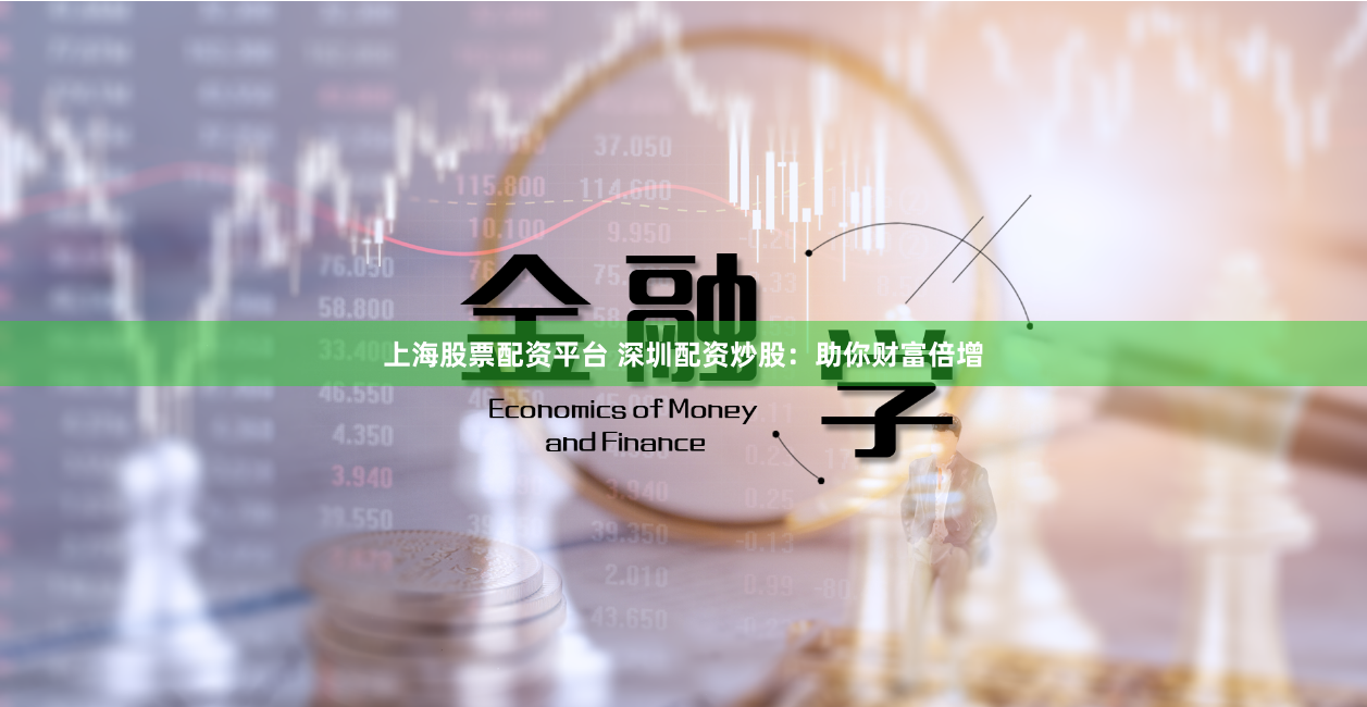 上海股票配资平台 深圳配资炒股：助你财富倍增