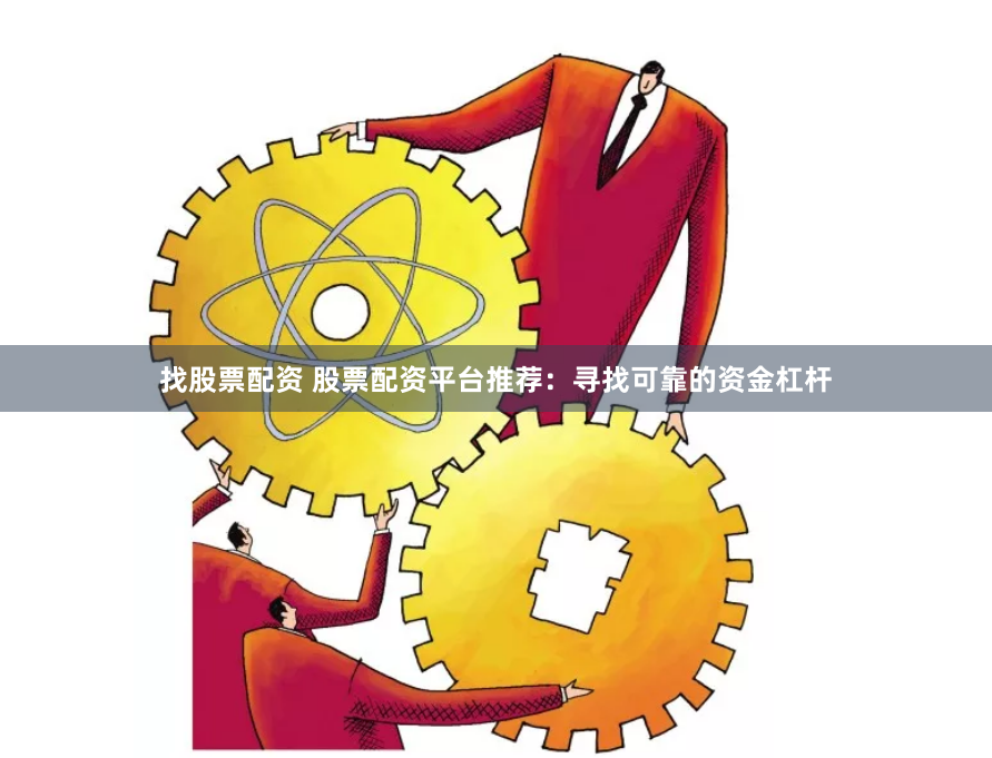 找股票配资 股票配资平台推荐：寻找可靠的资金杠杆