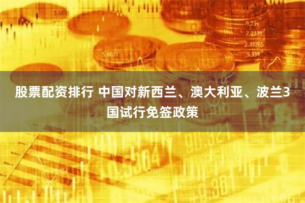 股票配资排行 中国对新西兰、澳大利亚、波兰3国试行免签政策