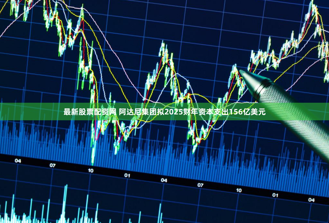 最新股票配资网 阿达尼集团拟2025财年资本支出156亿美元