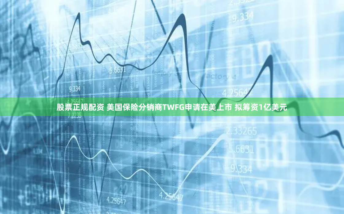 股票正规配资 美国保险分销商TWFG申请在美上市 拟筹资1亿美元
