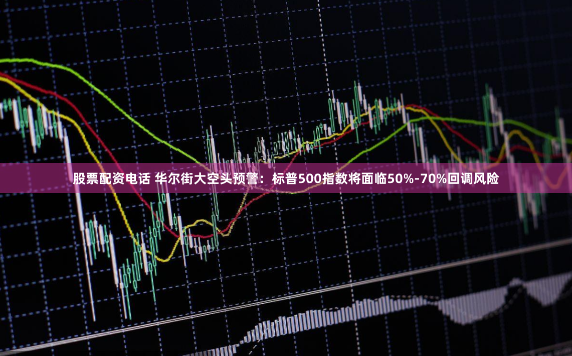 股票配资电话 华尔街大空头预警：标普500指数将面临50%-70%回调风险