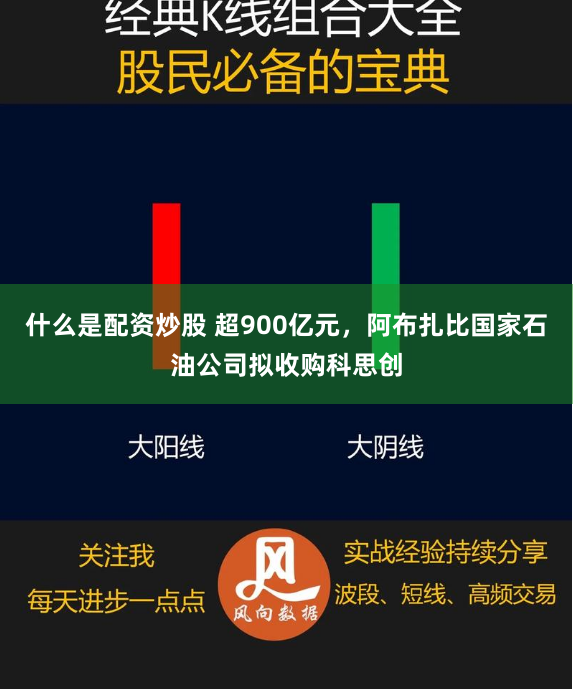 什么是配资炒股 超900亿元，阿布扎比国家石油公司拟收购科思创