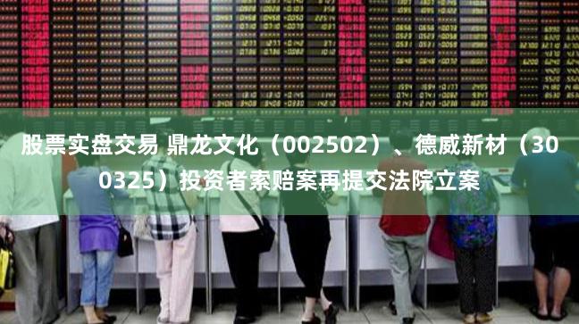 股票实盘交易 鼎龙文化（002502）、德威新材（300325）投资者索赔案再提交法院立案