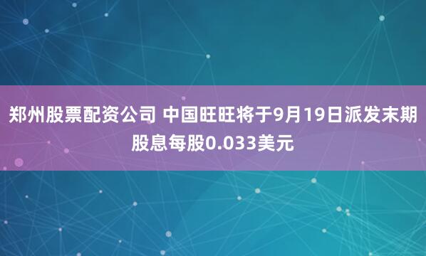 郑州股票配资公司 中国旺旺将于9月19日派发末期股息每股0.033美元