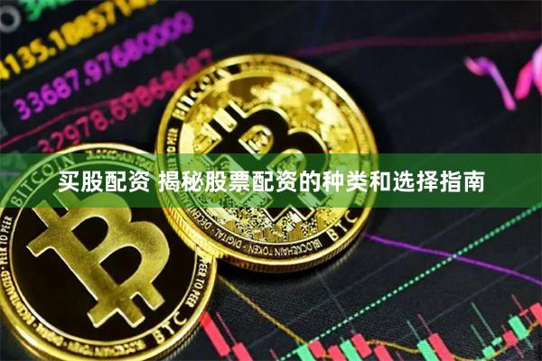 买股配资 揭秘股票配资的种类和选择指南