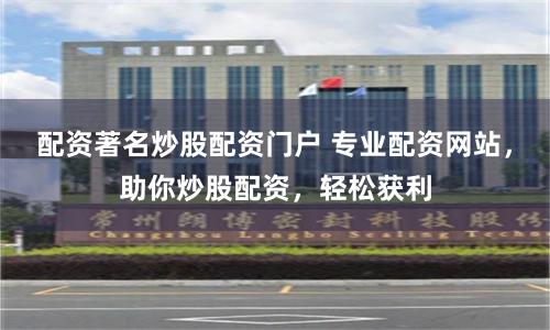 配资著名炒股配资门户 专业配资网站，助你炒股配资，轻松获利