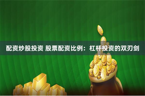 配资炒股投资 股票配资比例：杠杆投资的双刃剑