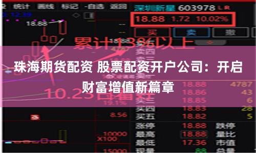 珠海期货配资 股票配资开户公司：开启财富增值新篇章