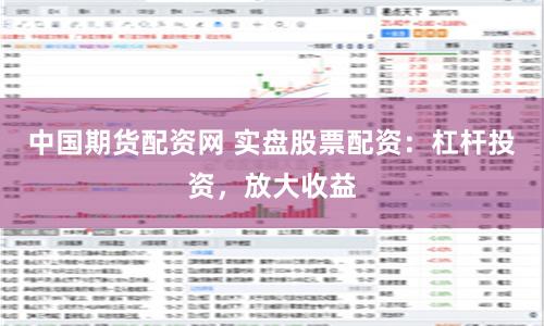 中国期货配资网 实盘股票配资：杠杆投资，放大收益