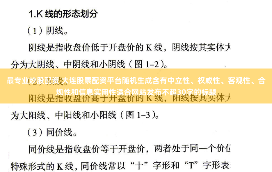 最专业炒股配资 大连股票配资平台随机生成含有中立性、权威性、客观性、合规性和信息实用性适合网站发布不超30字的标题