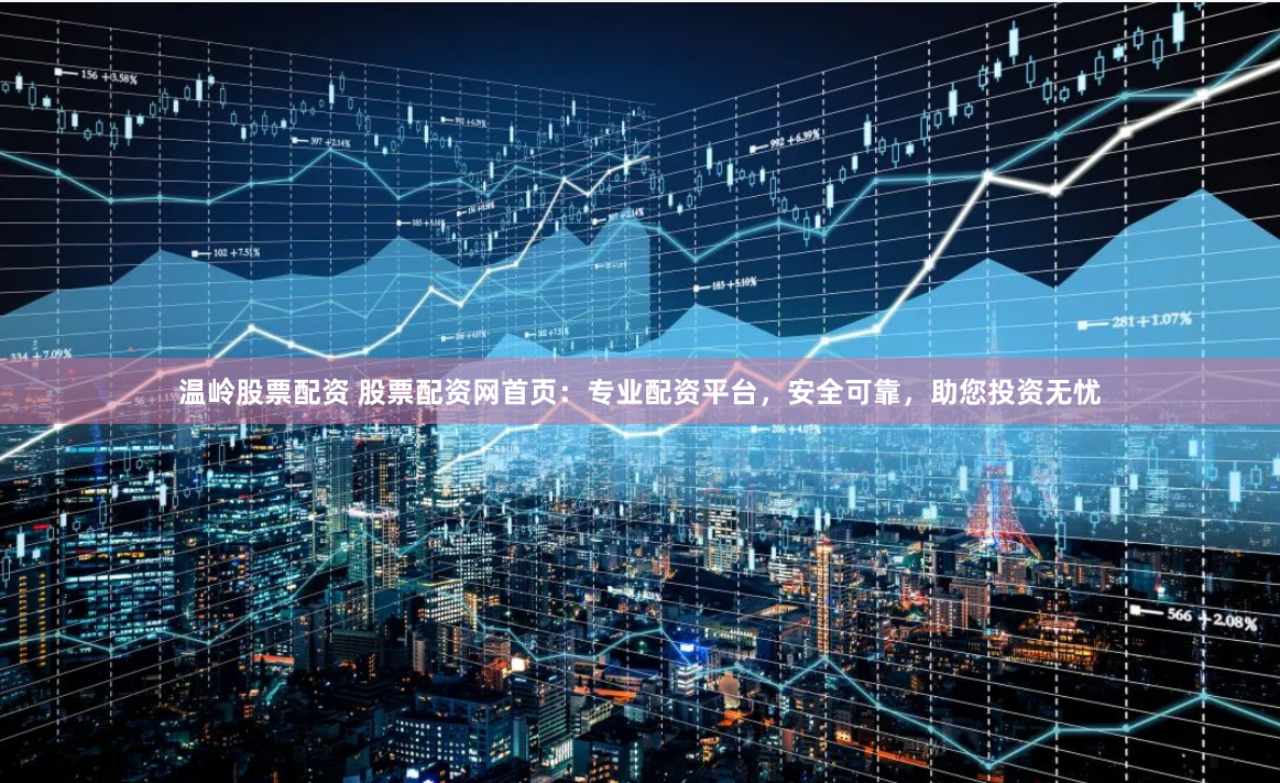 温岭股票配资 股票配资网首页：专业配资平台，安全可靠，助您投资无忧