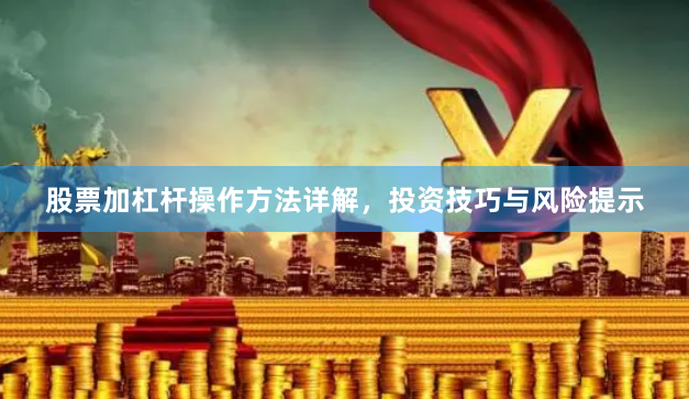 股票加杠杆操作方法详解，投资技巧与风险提示