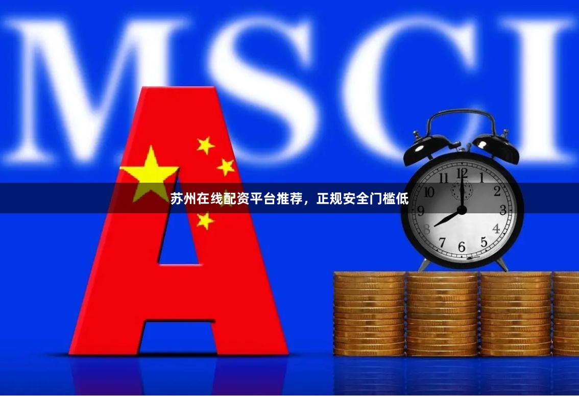 苏州在线配资平台推荐，正规安全门槛低