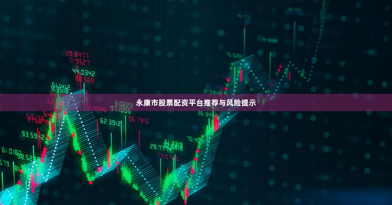 永康市股票配资平台推荐与风险提示