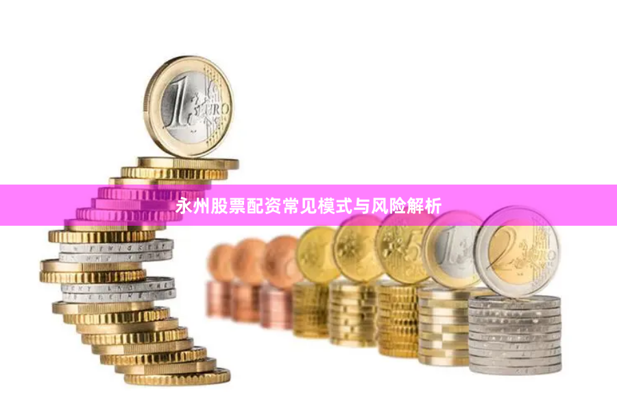 永州股票配资常见模式与风险解析