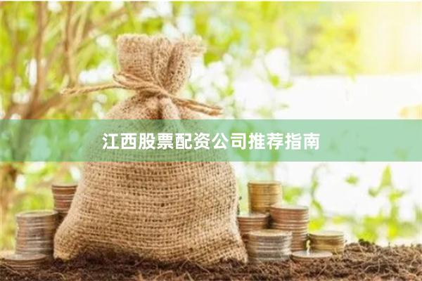 江西股票配资公司推荐指南