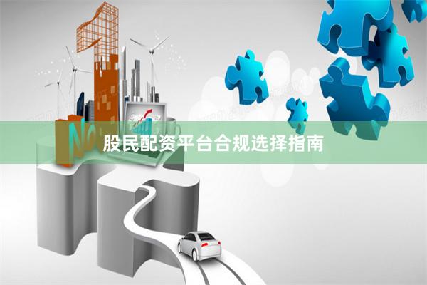 股民配资平台合规选择指南